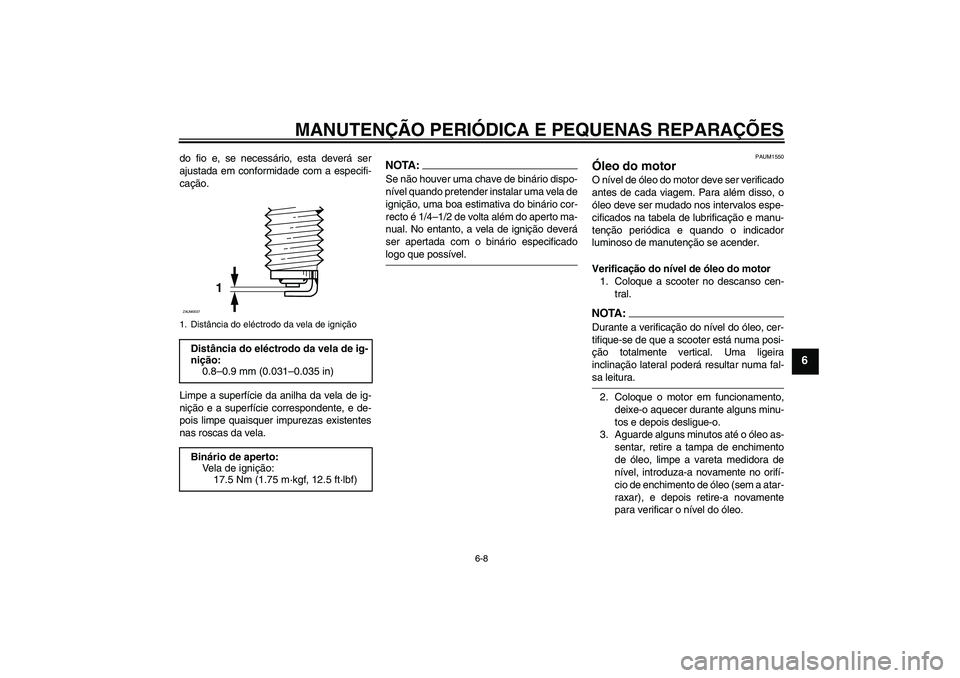 YAMAHA XCITY 250 2008  Manual de utilização (in Portuguese) MANUTENÇÃO PERIÓDICA E PEQUENAS REPARAÇÕES
6-8
6
do fio e, se necessário, esta deverá ser
ajustada em conformidade com a especifi-
cação.
Limpe a superfície da anilha da vela de ig-
nição 
