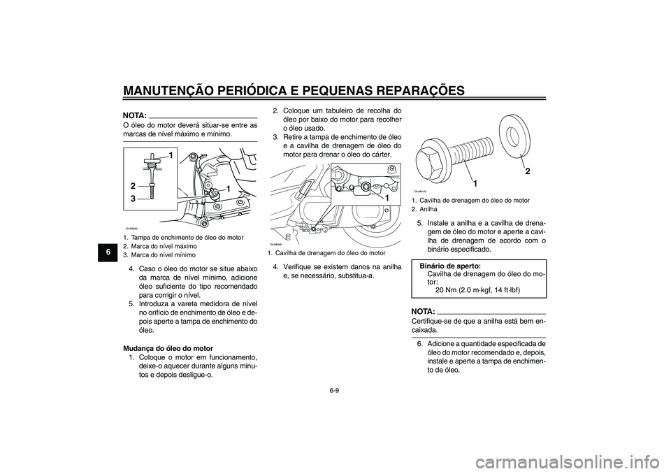 YAMAHA XCITY 250 2008  Manual de utilização (in Portuguese) MANUTENÇÃO PERIÓDICA E PEQUENAS REPARAÇÕES
6-9
6
NOTA:O óleo do motor deverá situar-se entre asmarcas de nível máximo e mínimo.
4. Caso o óleo do motor se situe abaixo
da marca de nível m