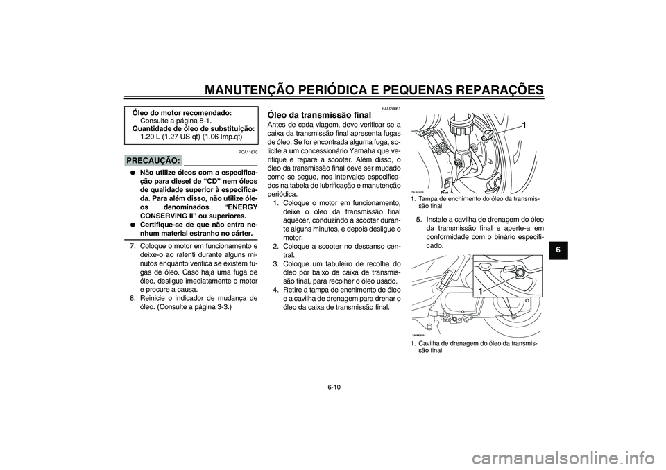 YAMAHA XCITY 250 2008  Manual de utilização (in Portuguese) MANUTENÇÃO PERIÓDICA E PEQUENAS REPARAÇÕES
6-10
6
PRECAUÇÃO:
PCA11670

Não utilize óleos com a especifica-
ção para diesel de “CD” nem óleos
de qualidade superior à especifica-
da. P