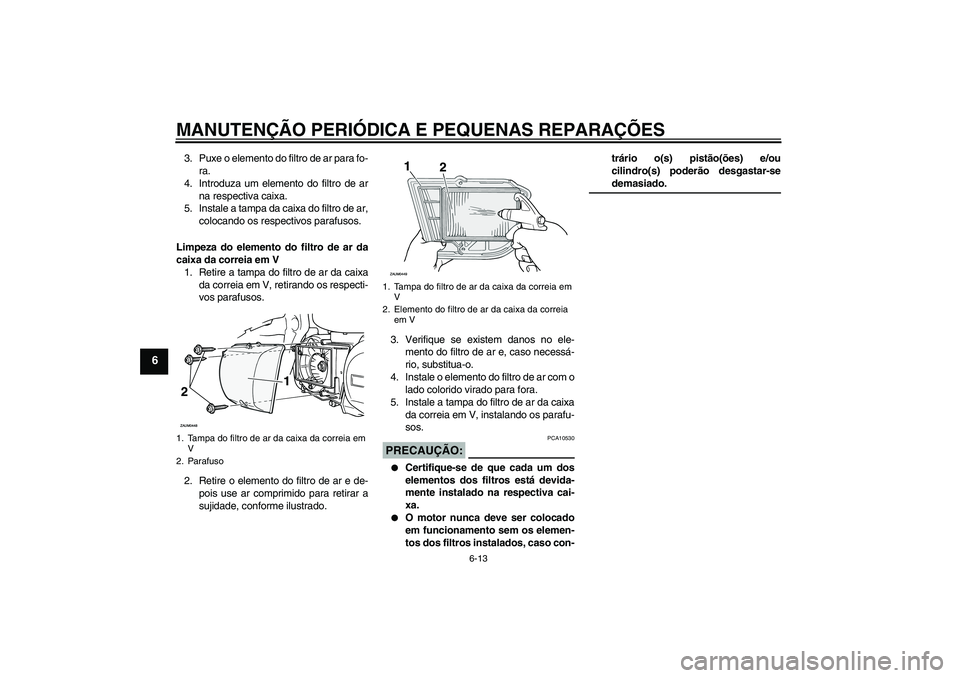 YAMAHA XCITY 250 2008  Manual de utilização (in Portuguese) MANUTENÇÃO PERIÓDICA E PEQUENAS REPARAÇÕES
6-13
6
3. Puxe o elemento do filtro de ar para fo-
ra.
4. Introduza um elemento do filtro de ar
na respectiva caixa.
5. Instale a tampa da caixa do filt