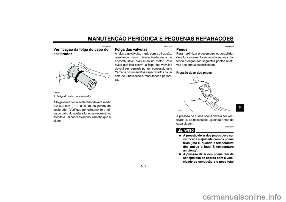 YAMAHA XCITY 250 2008  Manual de utilização (in Portuguese) MANUTENÇÃO PERIÓDICA E PEQUENAS REPARAÇÕES
6-14
6
PAU21382
Verificação da folga do cabo do 
acelerador A folga do cabo do acelerador deverá medir
3.0–5.0 mm (0.12–0.20 in) no punho do
acel