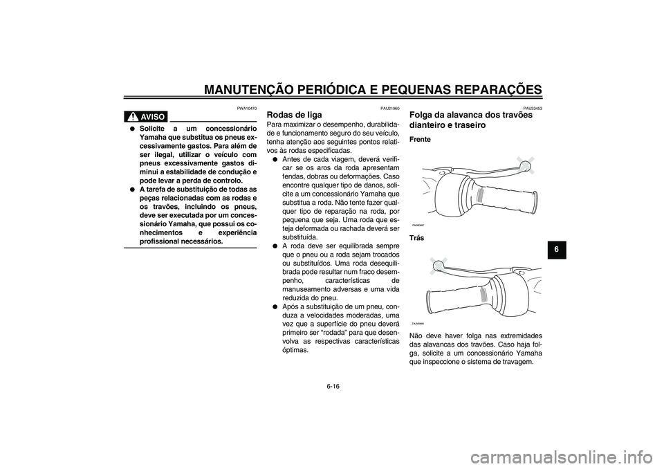 YAMAHA XCITY 250 2008  Manual de utilização (in Portuguese) MANUTENÇÃO PERIÓDICA E PEQUENAS REPARAÇÕES
6-16
6
AV I S O
PWA10470

Solicite a um concessionário
Yamaha que substitua os pneus ex-
cessivamente gastos. Para além de
ser ilegal, utilizar o ve