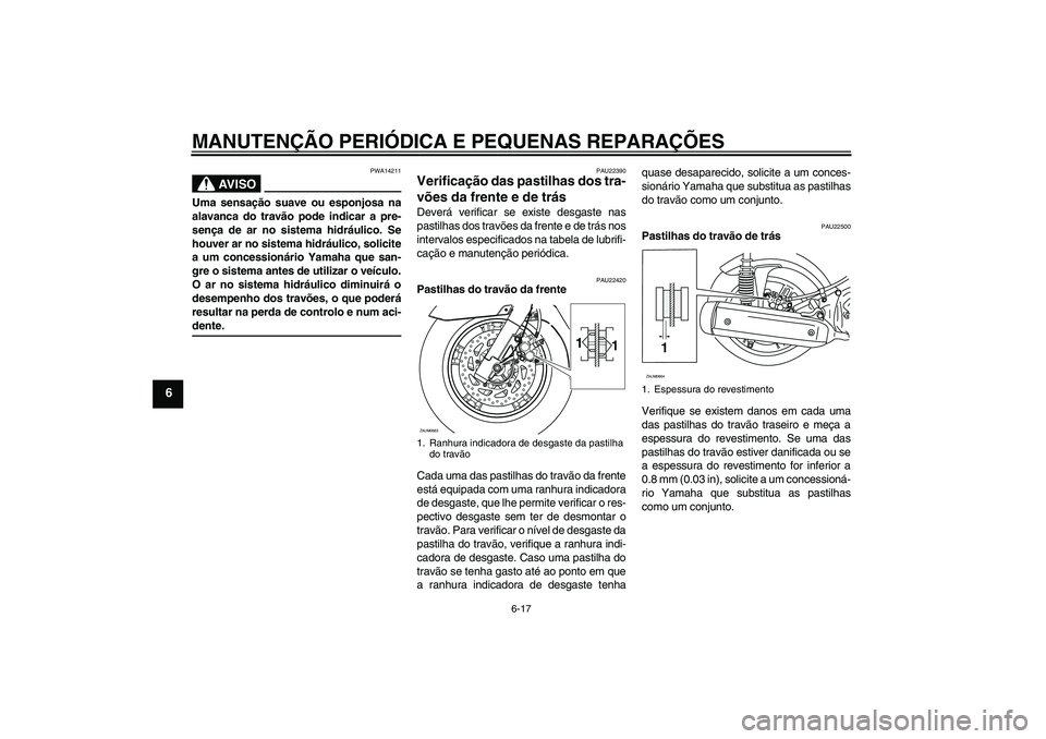 YAMAHA XCITY 250 2008  Manual de utilização (in Portuguese) MANUTENÇÃO PERIÓDICA E PEQUENAS REPARAÇÕES
6-17
6
AV I S O
PWA14211
Uma sensação suave ou esponjosa na
alavanca do travão pode indicar a pre-
sença de ar no sistema hidráulico. Se
houver ar 