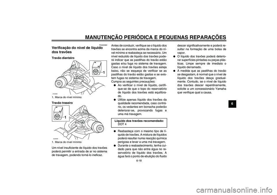 YAMAHA XCITY 250 2008  Manual de utilização (in Portuguese) MANUTENÇÃO PERIÓDICA E PEQUENAS REPARAÇÕES
6-18
6
PAU22580
Verificação do nível de líquido 
dos travões Travão dianteiro
Travão traseiro
Um nível insuficiente de líquido dos travões
pod