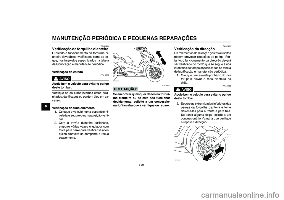 YAMAHA XCITY 250 2008  Manual de utilização (in Portuguese) MANUTENÇÃO PERIÓDICA E PEQUENAS REPARAÇÕES
6-21
6
PAU23271
Verificação da forquilha dianteira O estado e funcionamento da forquilha di-
anteira deverão ser verificados como se se-
gue, nos int