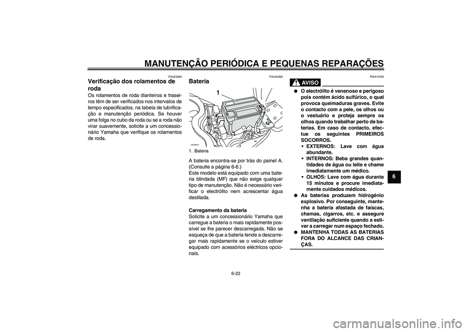 YAMAHA XCITY 250 2008  Manual de utilização (in Portuguese) MANUTENÇÃO PERIÓDICA E PEQUENAS REPARAÇÕES
6-22
6
PAU23290
Verificação dos rolamentos de 
roda Os rolamentos de roda dianteiros e trasei-
ros têm de ser verificados nos intervalos de
tempo esp