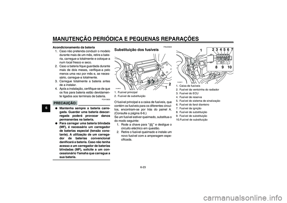YAMAHA XCITY 250 2008  Manual de utilização (in Portuguese) MANUTENÇÃO PERIÓDICA E PEQUENAS REPARAÇÕES
6-23
6
Acondicionamento da bateria
1. Caso não pretenda conduzir o modelo
durante mais de um mês, retire a bate-
ria, carregue-a totalmente e coloque-