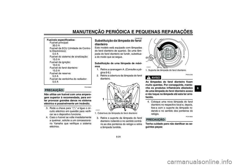 YAMAHA XCITY 250 2008  Manual de utilização (in Portuguese) MANUTENÇÃO PERIÓDICA E PEQUENAS REPARAÇÕES
6-24
6
PRECAUÇÃO:
PCA10640
Não utilize um fusível com uma ampera-
gem superior à recomendada, para evi-
tar provocar grandes danos no sistemaeléct