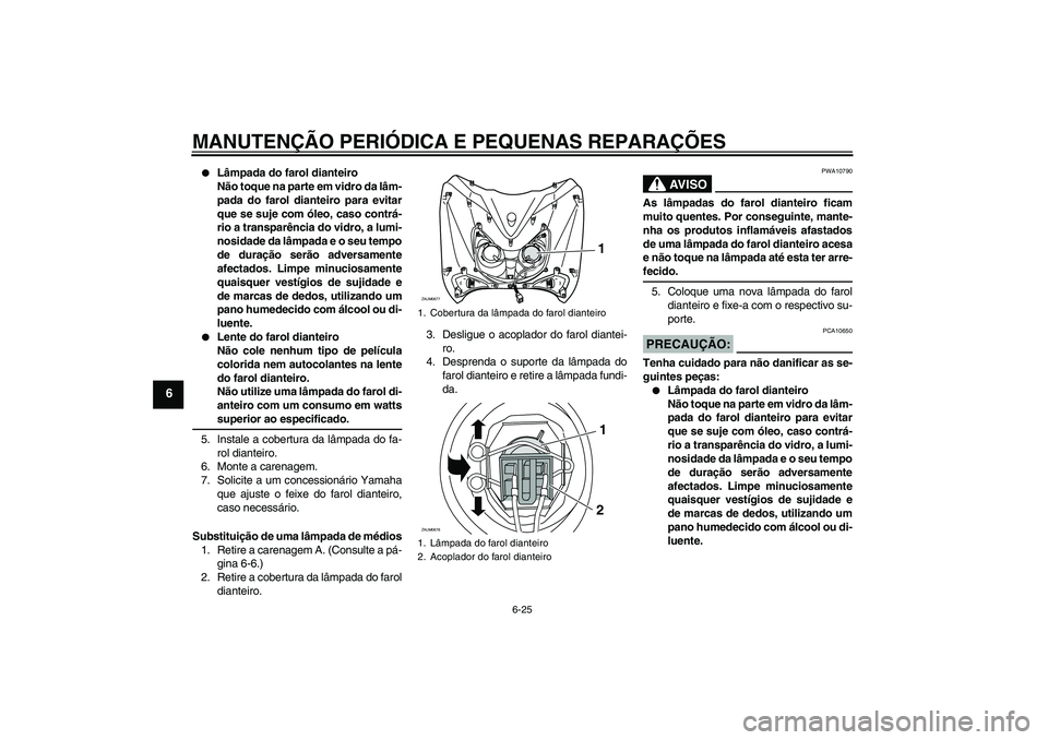 YAMAHA XCITY 250 2008  Manual de utilização (in Portuguese) MANUTENÇÃO PERIÓDICA E PEQUENAS REPARAÇÕES
6-25
6

Lâmpada do farol dianteiro
Não toque na parte em vidro da lâm-
pada do farol dianteiro para evitar
que se suje com óleo, caso contrá-
rio 