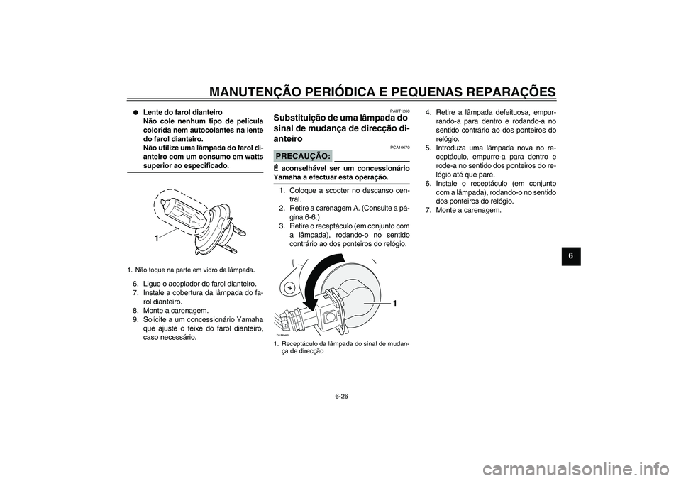 YAMAHA XCITY 250 2008  Manual de utilização (in Portuguese) MANUTENÇÃO PERIÓDICA E PEQUENAS REPARAÇÕES
6-26
6

Lente do farol dianteiro
Não cole nenhum tipo de película
colorida nem autocolantes na lente
do farol dianteiro.
Não utilize uma lâmpada do
