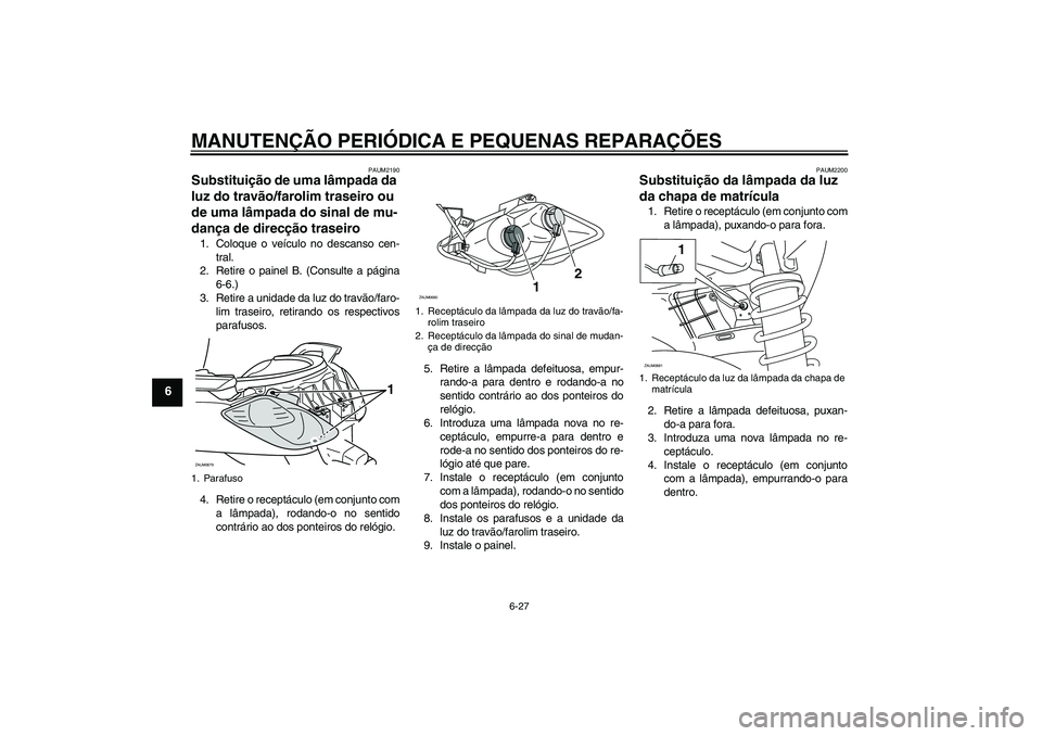 YAMAHA XCITY 250 2008  Manual de utilização (in Portuguese) MANUTENÇÃO PERIÓDICA E PEQUENAS REPARAÇÕES
6-27
6
PAUM2190
Substituição de uma lâmpada da 
luz do travão/farolim traseiro ou 
de uma lâmpada do sinal de mu-
dança de direcção traseiro 1. 