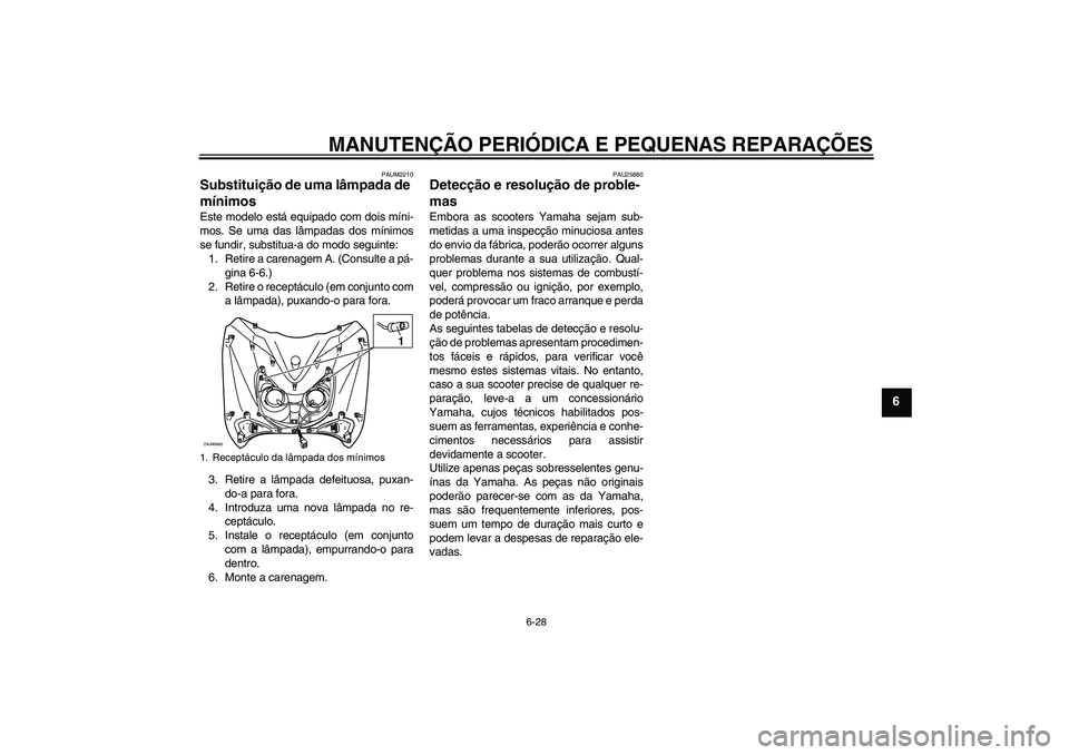 YAMAHA XCITY 250 2008  Manual de utilização (in Portuguese) MANUTENÇÃO PERIÓDICA E PEQUENAS REPARAÇÕES
6-28
6
PAUM2210
Substituição de uma lâmpada de 
mínimos Este modelo está equipado com dois míni-
mos. Se uma das lâmpadas dos mínimos
se fundir,