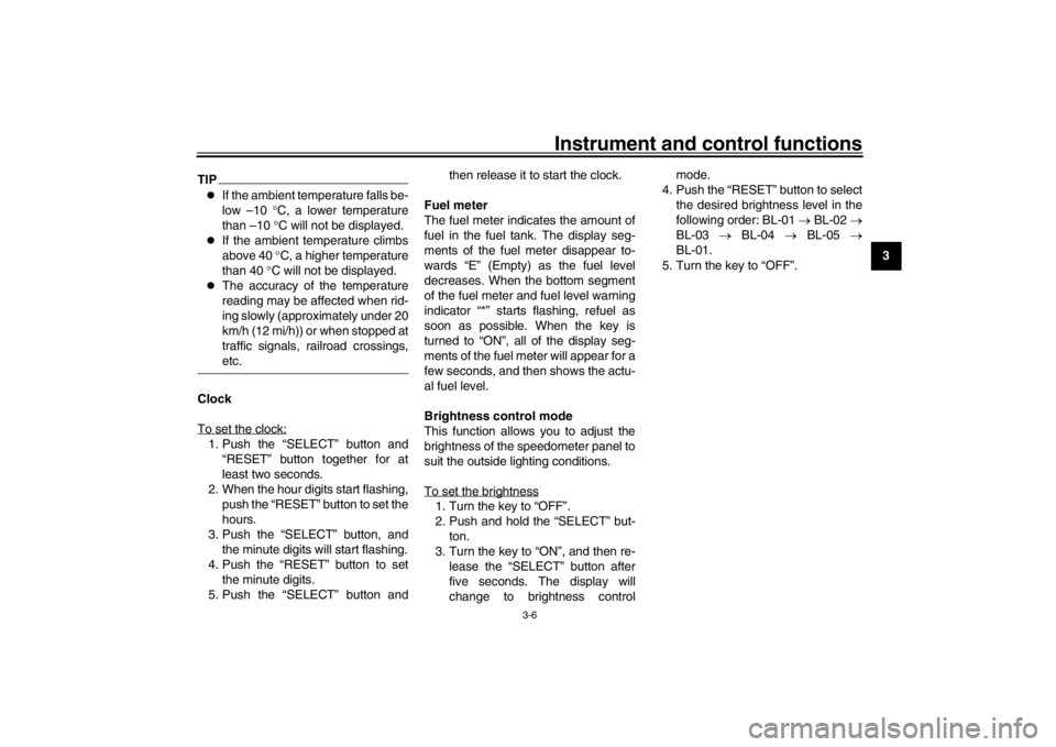 YAMAHA XENTER 125 2016  Owners Manual Instrument and control functions
3-6
1
234
5
6
7
8
9
10
11
12
TIP
If the ambient temperature falls be-
low –10  C, a lower temperature
than –10  C will not be displayed.

If the ambien