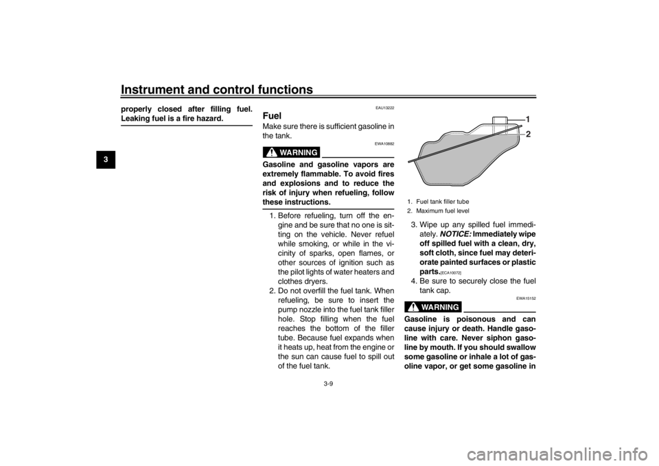 YAMAHA XENTER 125 2016  Owners Manual Instrument and control functions
3-9
1
23
4
5
6
7
8
9
10
11
12 properly closed after filling fuel.
Leaking fuel is a fire hazard.
EAU13222
FuelMake sure there is sufficient gasoline in
the tank.
WARNI