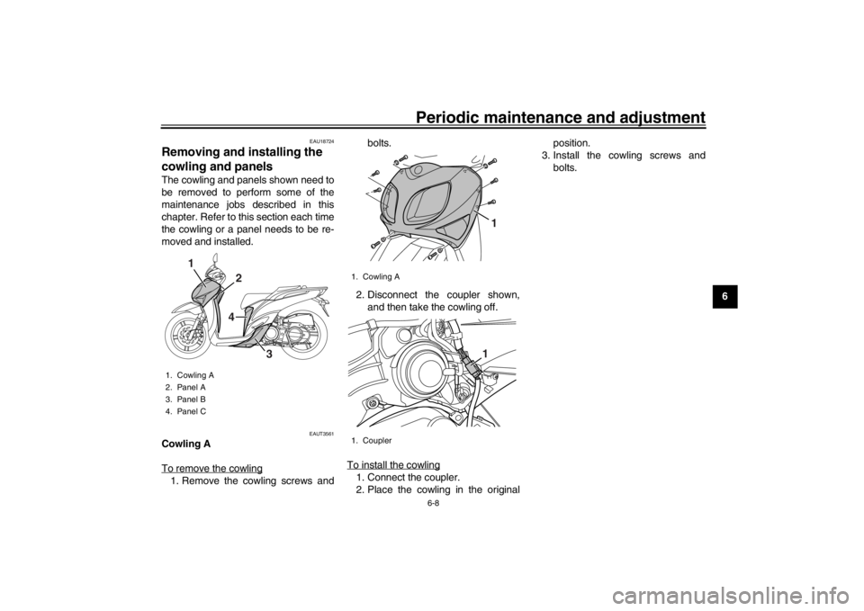 YAMAHA XENTER 125 2016 Service Manual Periodic maintenance and adjustment
6-8
1
2
3
4
567
8
9
10
11
12
EAU18724
Removing and installing the 
cowling and panelsThe cowling and panels shown need to
be removed to perform some of the
maintena
