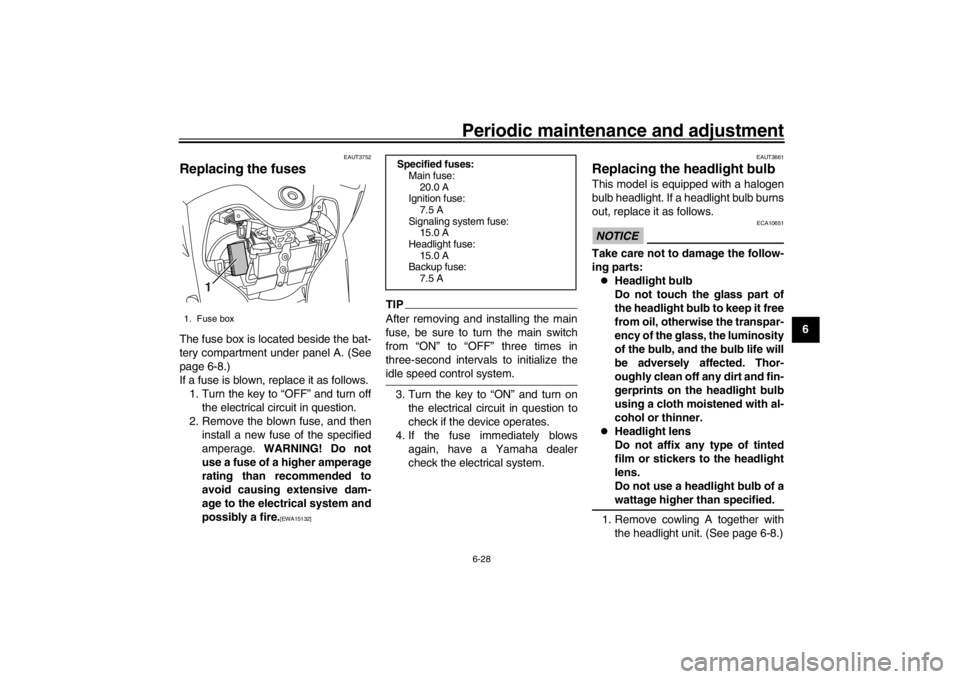YAMAHA XENTER 125 2016  Owners Manual Periodic maintenance and adjustment6-28
1
2
3
4
567
8
9
10
11
12
EAUT3752
Replacing the fusesThe fuse box is located beside the bat-
tery compartment under panel A. (See
page 6-8.)
If a fuse is blown,