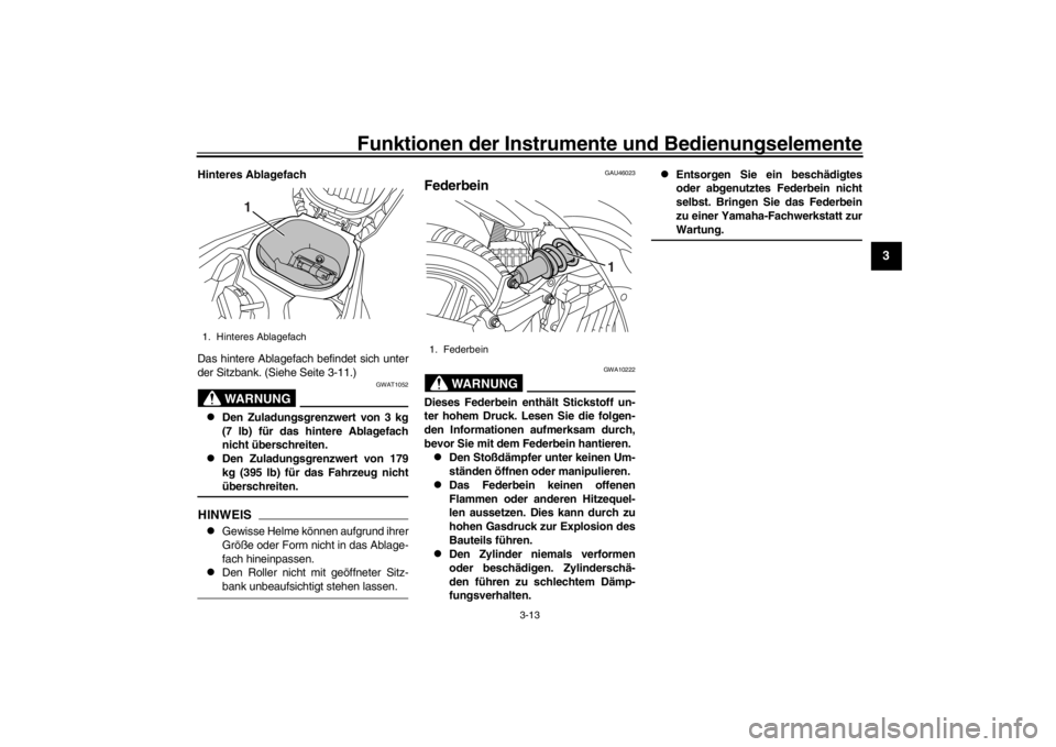 YAMAHA XENTER 125 2016 Betriebsanleitungen (in German) Funktionen der Instrumente und Bedienungselemente
3-13
1
234
5
6
7
8
9
10
11
12
Hinteres Ablagefach
Das hintere Ablagefach befindet sich unter
der Sitzbank. (Siehe Seite 3-11.)
WARNUNG
GWAT1052
De YAMAHA XENTER 125 2016 Betriebsanleitungen (in German) Funktionen der Instrumente und Bedienungselemente
3-13
1
234
5
6
7
8
9
10
11
12
Hinteres Ablagefach
Das hintere Ablagefach befindet sich unter
der Sitzbank. (Siehe Seite 3-11.)
WARNUNG
GWAT1052
De