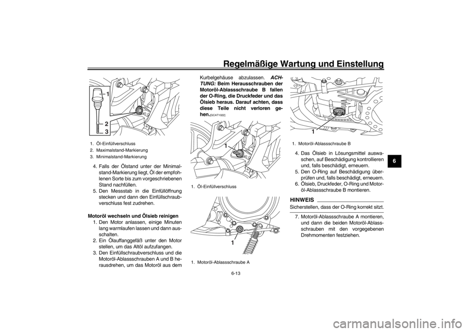 YAMAHA XENTER 125 2016  Betriebsanleitungen (in German) Regelmäßige Wartung und Einstellung
6-13
1
2
3
4
567
8
9
10
11
12
4. Falls der Ölstand unter der Minimal- stand-Markierung liegt, Öl der empfoh-
lenen Sorte bis zum vorgeschriebenen
Stand nachfül