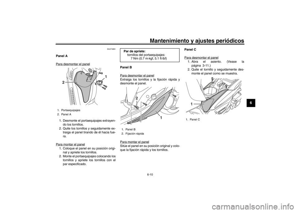 YAMAHA XENTER 125 2016 Manuale de Empleo (in Spanish) Mantenimiento y ajustes periódicos6-10
1
2
3
4
567
8
9
10
11
12
SAUT4881
Panel A
Para desmontar el panel1. Desmonte el portaequipajes extrayen- do los tornillos.
2. Quite los tornillos y seguidamente YAMAHA XENTER 125 2016 Manuale de Empleo (in Spanish) Mantenimiento y ajustes periódicos6-10
1
2
3
4
567
8
9
10
11
12
SAUT4881
Panel A
Para desmontar el panel1. Desmonte el portaequipajes extrayen- do los tornillos.
2. Quite los tornillos y seguidamente