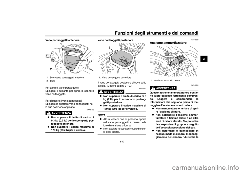 YAMAHA XENTER 125 2016 Manuale duso (in Italian) Funzioni degli strumenti e dei comandi
3-12
1
234
5
6
7
8
9
10
11
12
Vano portaoggetti anteriore
Per aprire il vano portaoggettiSpingere il pulsante per aprire lo sportello
vano portaoggetti.
Per chiu YAMAHA XENTER 125 2016 Manuale duso (in Italian) Funzioni degli strumenti e dei comandi
3-12
1
234
5
6
7
8
9
10
11
12
Vano portaoggetti anteriore
Per aprire il vano portaoggettiSpingere il pulsante per aprire lo sportello
vano portaoggetti.
Per chiu