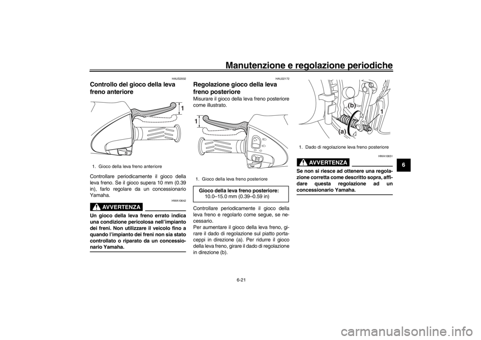YAMAHA XENTER 125 2016 Manuale duso (in Italian) Manutenzione e regolazione periodiche
6-21
1
2
3
4
567
8
9
10
11
12
HAUS2002
Controllo del gioco della leva
freno anterioreControllare periodicamente il gioco della
leva freno. Se il gioco supera 10 YAMAHA XENTER 125 2016 Manuale duso (in Italian) Manutenzione e regolazione periodiche
6-21
1
2
3
4
567
8
9
10
11
12
HAUS2002
Controllo del gioco della leva
freno anterioreControllare periodicamente il gioco della
leva freno. Se il gioco supera 10