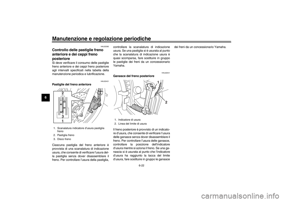 YAMAHA XENTER 125 2016 Manuale duso (in Italian) Manutenzione e regolazione periodiche
6-22
1
2
3
4
56
7
8
9
10
11
12
HAU22382
Controllo delle pastiglie freno
anteriore e dei ceppi freno
posteriore Si deve verificare il consumo delle pastiglie
fre YAMAHA XENTER 125 2016 Manuale duso (in Italian) Manutenzione e regolazione periodiche
6-22
1
2
3
4
56
7
8
9
10
11
12
HAU22382
Controllo delle pastiglie freno
anteriore e dei ceppi freno
posteriore Si deve verificare il consumo delle pastiglie
fre