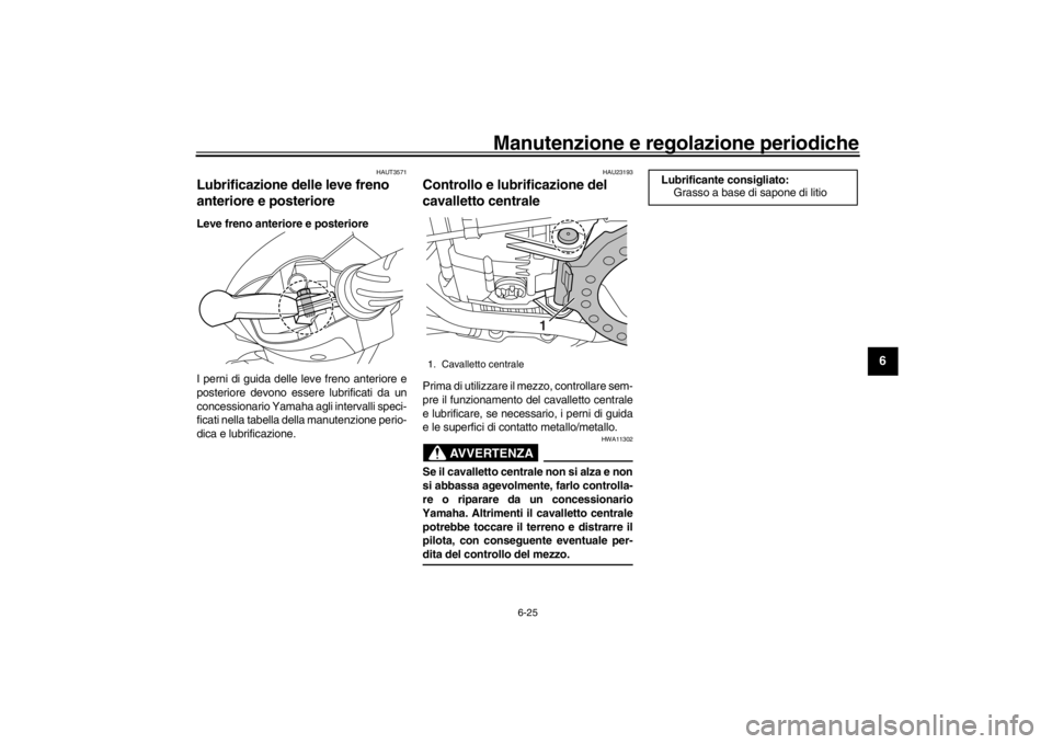 YAMAHA XENTER 125 2016 Manuale duso (in Italian) Manutenzione e regolazione periodiche
6-25
1
2
3
4
567
8
9
10
11
12
HAUT3571
Lubrificazione delle leve freno
anteriore e posterioreLeve freno anteriore e posteriore
I perni di guida delle leve freno YAMAHA XENTER 125 2016 Manuale duso (in Italian) Manutenzione e regolazione periodiche
6-25
1
2
3
4
567
8
9
10
11
12
HAUT3571
Lubrificazione delle leve freno
anteriore e posterioreLeve freno anteriore e posteriore
I perni di guida delle leve freno