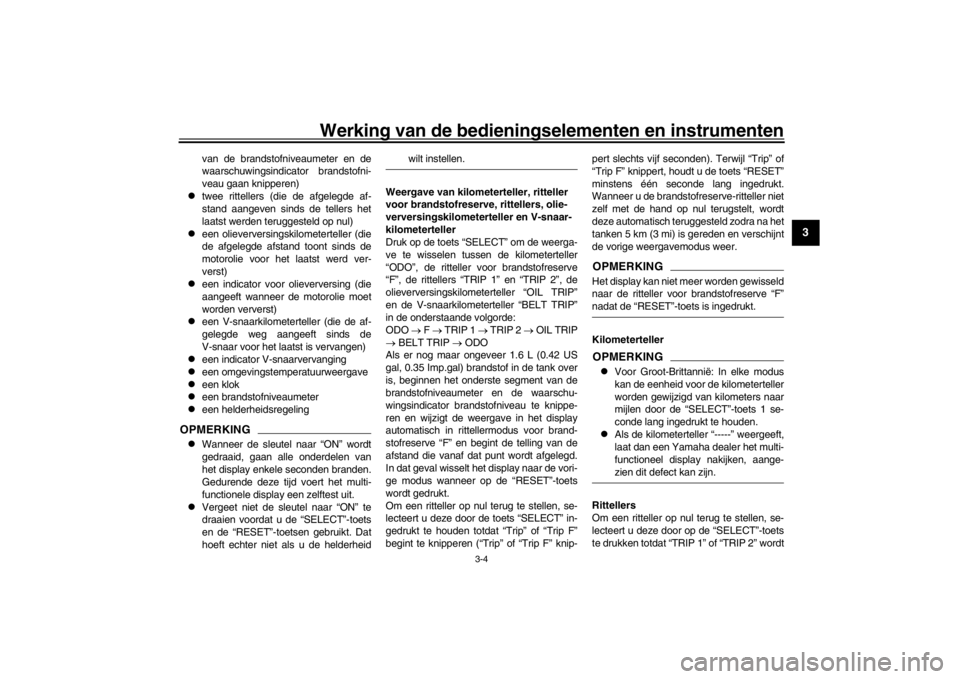 YAMAHA XENTER 125 2016  Instructieboekje (in Dutch) Werking van de bedieningselementen en instrumenten
3-4
1
234
5
6
7
8
9
10
11
12
van de brandstofniveaumeter en de
waarschuwingsindicator brandstofni-
veau gaan knipperen)

twee rittellers (die de a