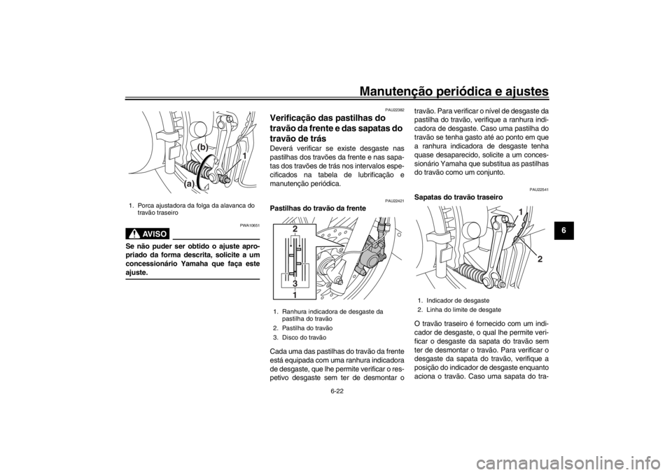 YAMAHA XENTER 125 2016  Manual de utilização (in Portuguese) Manutenção periódica e ajustes
6-22
1
2
3
4
567
8
9
10
11
12
AVISO
PWA10651
Se não puder ser obtido o ajuste apro-
priado da forma descrita, solicite a um
concessionário Yamaha que faça esteajus
