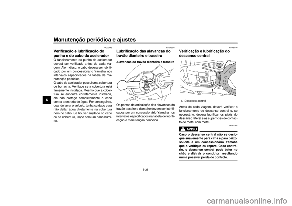 YAMAHA XENTER 125 2016  Manual de utilização (in Portuguese) Manutenção periódica e ajustes
6-25
1
2
3
4
56
7
8
9
10
11
12
PAU23115
Verificação e lubrificação do 
punho e do cabo do aceleradorO funcionamento do punho do acelerador
deverá ser verificado 