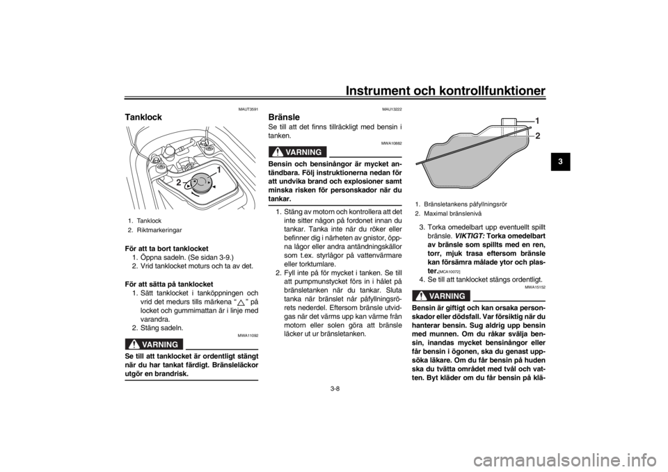 YAMAHA XENTER 125 2016  Bruksanvisningar (in Swedish) Instrument och kontrollfunktioner
3-8
1
234
5
6
7
8
9
10
11
12
MAUT3591
TanklockFör att ta bort tanklocket 1. Öppna sadeln. (Se sidan 3-9.)
2. Vrid tanklocket moturs och ta av det.
För att sätta p