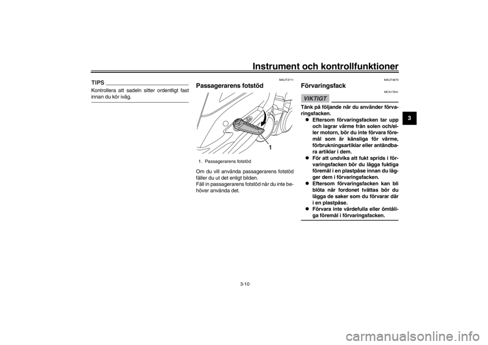 YAMAHA XENTER 125 2016  Bruksanvisningar (in Swedish) Instrument och kontrollfunktioner
3-10
1
234
5
6
7
8
9
10
11
12
TIPSKontrollera att sadeln sitter ordentligt fastinnan du kör iväg.
MAUT3711
Passagerarens fotstödOm du vill använda pa ssagerarens 
