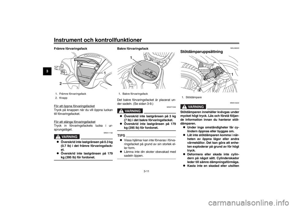 YAMAHA XENTER 125 2016  Bruksanvisningar (in Swedish) Instrument och kontrollfunktioner
3-11
1
23
4
5
6
7
8
9
10
11
12
Främre förvaringsfack
För att öppna förvaringsfacketTryck på knappen när du vill öppna luckan
till förvaringsfacket.
För att 