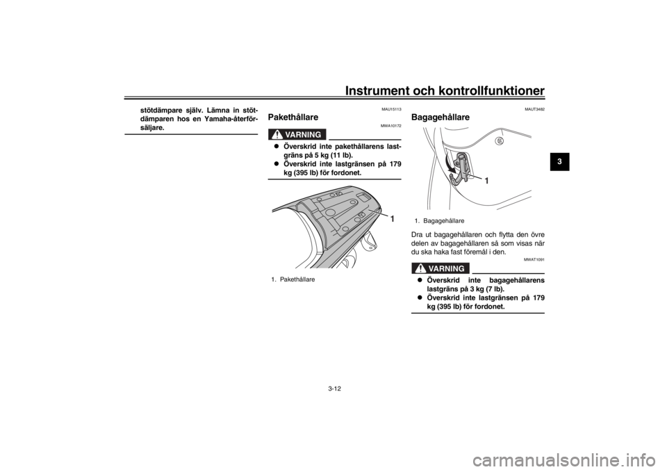 YAMAHA XENTER 125 2016  Bruksanvisningar (in Swedish) Instrument och kontrollfunktioner
3-12
1
234
5
6
7
8
9
10
11
12
stötdämpare själv. Lämna in stöt-
dämparen hos en Yamaha-återför-säljare.
MAU15113
Pakethållare
VARNING
MWA10172

Överskri