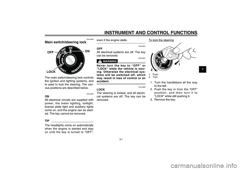 YAMAHA XENTER 125 2012 User Guide 1
2
3
4
5
6
7
8
9
3-1
EAU1044E
INSTRUMENT AND CONTROL FUNCTIONS
EAU1044E
INSTRUMENT AND CONTROL FUNCTIONS
EAU10460
Main switch/steering lock
ON
OFFLOCKThe main switch/steering lock controls 
the ignit