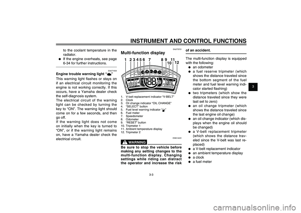 YAMAHA XENTER 125 2012  Owners Manual 1
2
3
4
5
6
7
8
9
3-3
EAU1044E
INSTRUMENT AND CONTROL FUNCTIONS
to the coolant temperature in the 
radiator.
● If the engine overheats, see page 
6-34 for further instructions.
EAUT1934
Engine troub