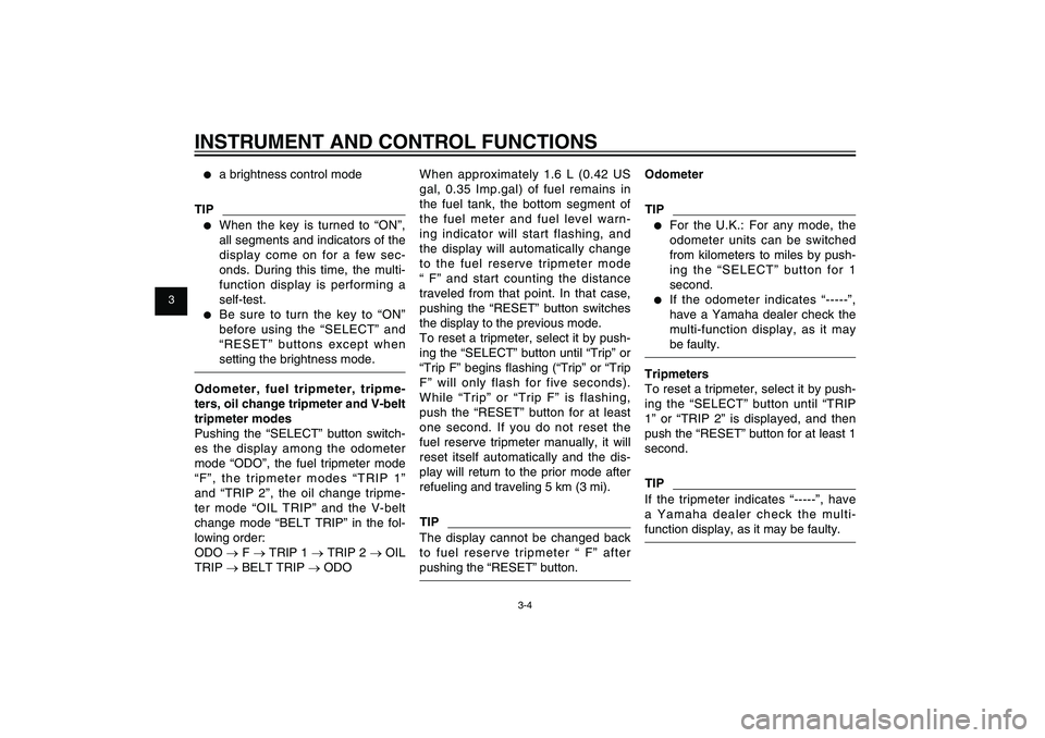 YAMAHA XENTER 125 2012 User Guide 1
2
3
4
5
6
7
8
9
3-4
EAU1044E
INSTRUMENT AND CONTROL FUNCTIONS●  a brightness control mode
TIP●  When the key is turned to “ON”, 
all segments and indicators of the 
display come on for a few