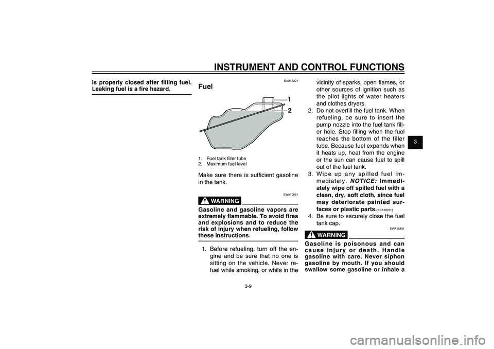 YAMAHA XENTER 125 2012 Owners Manual 1
2
3
4
5
6
7
8
9
3-9
EAU1044E
INSTRUMENT AND CONTROL FUNCTIONS
is properly closed after � lling  fuel. 
Leaking fuel is a � re hazard.
EAU13221
Fuel
1
2
1.  Fuel tank ﬁ ller tube
2.  Maximum fuel l