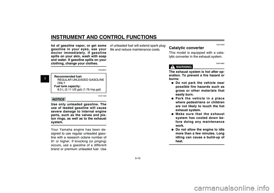 YAMAHA XENTER 125 2012 Owners Manual 1
2
3
4
5
6
7
8
9
3-10
EAU1044E
INSTRUMENT AND CONTROL FUNCTIONSlot of gasoline vapor, or get some 
gasoline in your eyes, see your 
doctor immediately. If gasoline 
spills on your skin, wash with soa
