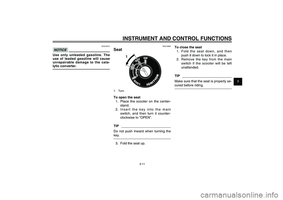 YAMAHA XENTER 125 2012 Owners Manual 1
2
3
4
5
6
7
8
9
3-11
EAU1044E
INSTRUMENT AND CONTROL FUNCTIONS
ECA10701
NOTICEUse only unleaded gasoline. The 
use of leaded gasoline will cause 
unrepairable damage to the cata-
lytic converter.
EA