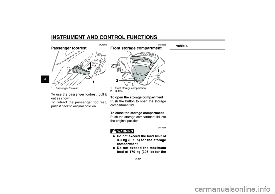 YAMAHA XENTER 125 2012 Owners Manual 1
2
3
4
5
6
7
8
9
3-12
EAU1044E
INSTRUMENT AND CONTROL FUNCTIONS
EAUT3710
Passenger footrest
1
1. Passenger footrestTo use the passenger footrest, pull it 
out as shown.
To retract the passenger footr