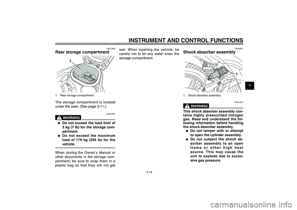 YAMAHA XENTER 125 2012 Owners Manual 1
2
3
4
5
6
7
8
9
3-13
EAU1044E
INSTRUMENT AND CONTROL FUNCTIONS
EAUT3630
Rear storage compartment
1
1.  Rear storage compartmentThe storage compartment is located 
under the seat. (See page 3-11.)
EW