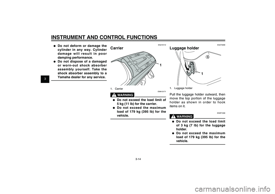 YAMAHA XENTER 125 2012 Owners Manual 1
2
3
4
5
6
7
8
9
3-14
EAU1044E
INSTRUMENT AND CONTROL FUNCTIONS●  Do not deform or damage the 
cylinder in any way. Cylinder 
damage will result in poor 
damping performance.●  Do not dispose of 