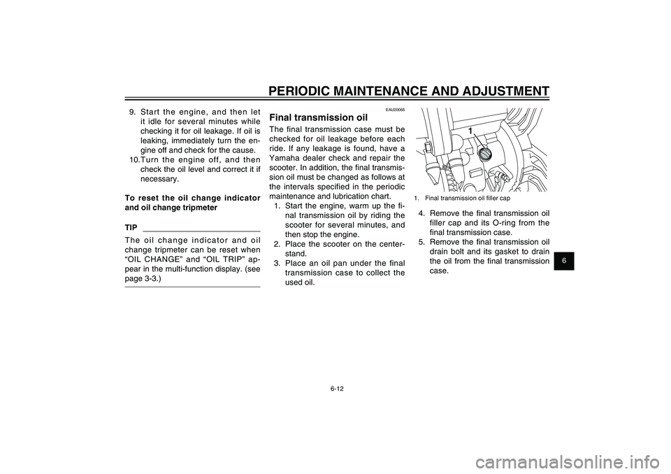 YAMAHA XENTER 125 2012  Owners Manual 1
2
3
4
5
6
7
8
9
6-12
EAU1722A
PERIODIC MAINTENANCE AND ADJUSTMENT
1
1.  Final transmission oil ﬁ ller cap4.  Remove the ﬁ nal transmission oil 
filler cap and its O-ring from the 
ﬁ nal transm