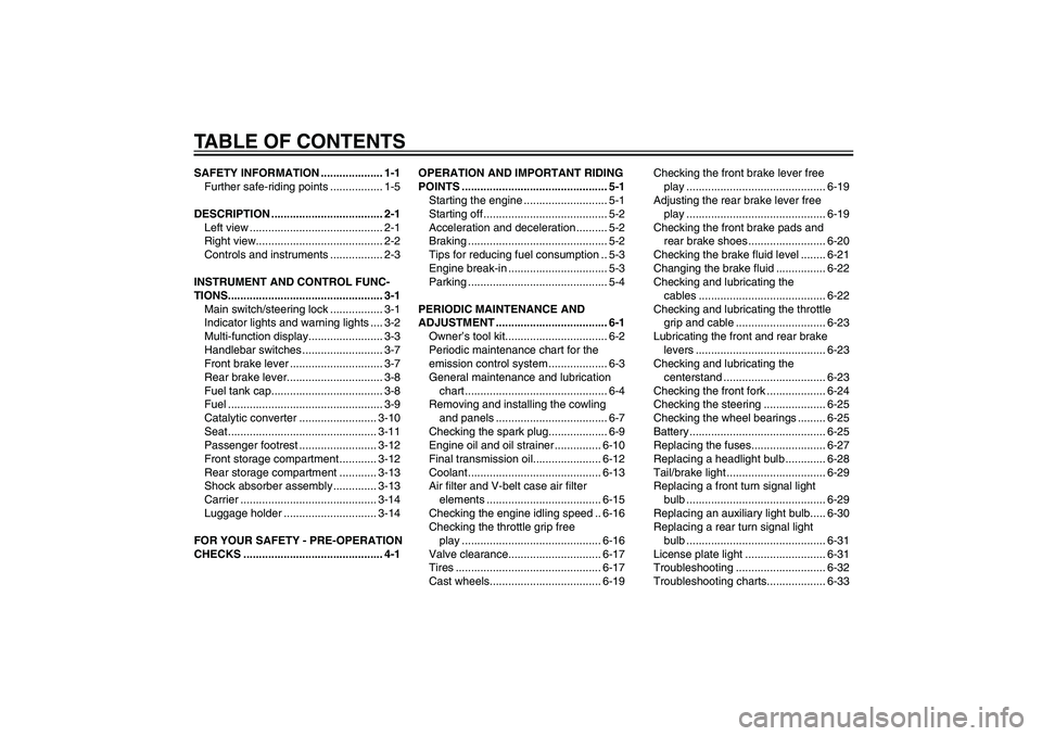 YAMAHA XENTER 125 2012  Owners Manual TABLE OF CONTENTSSAFETY INFORMATION .................... 1-1
Further safe-riding points ................. 1-5
DESCRIPTION .................................... 2-1
Left view ...........................