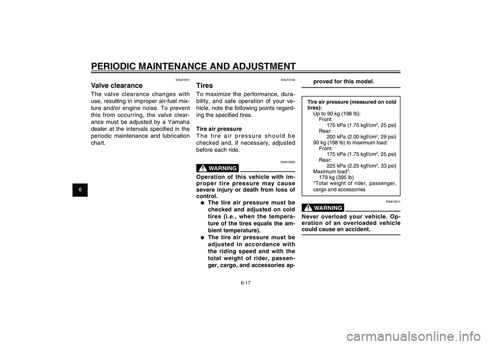 YAMAHA XENTER 125 2012 User Guide 1
2
3
4
5
6
7
8
9
6-17
EAU1722A
PERIODIC MAINTENANCE AND ADJUSTMENT
proved for this model.
Tire air pressure (measured on cold
tires):
Up to 90 kg (198 lb):
Front:
175 kPa (1.75 kgf/cm
2, 25 psi)
R YAMAHA XENTER 125 2012 User Guide 1
2
3
4
5
6
7
8
9
6-17
EAU1722A
PERIODIC MAINTENANCE AND ADJUSTMENT
proved for this model.
Tire air pressure (measured on cold
tires):
Up to 90 kg (198 lb):
Front:
175 kPa (1.75 kgf/cm
2, 25 psi)
R