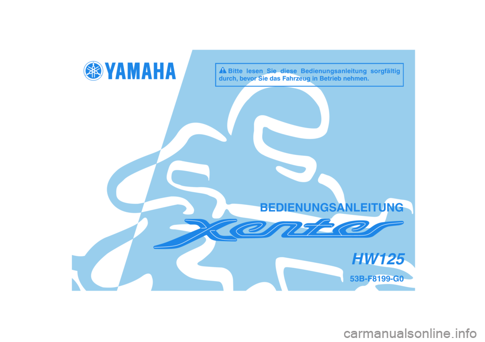YAMAHA XENTER 125 2012 Betriebsanleitungen (in German) 53B-F8199-G0HW125
BEDIENUNGSANLEITUNG
Bitte lesen Sie diese Bedienungsanleitung sorgfältig
durch, bevor Sie das Fahrzeug in Betrieb nehmen.
53B-F8199-G0_CS.indd 153B-F8199-G0_CS.indd 1
2011/11/0 YAMAHA XENTER 125 2012 Betriebsanleitungen (in German) 53B-F8199-G0HW125
BEDIENUNGSANLEITUNG
Bitte lesen Sie diese Bedienungsanleitung sorgfältig
durch, bevor Sie das Fahrzeug in Betrieb nehmen.
53B-F8199-G0_CS.indd 153B-F8199-G0_CS.indd 1
2011/11/0