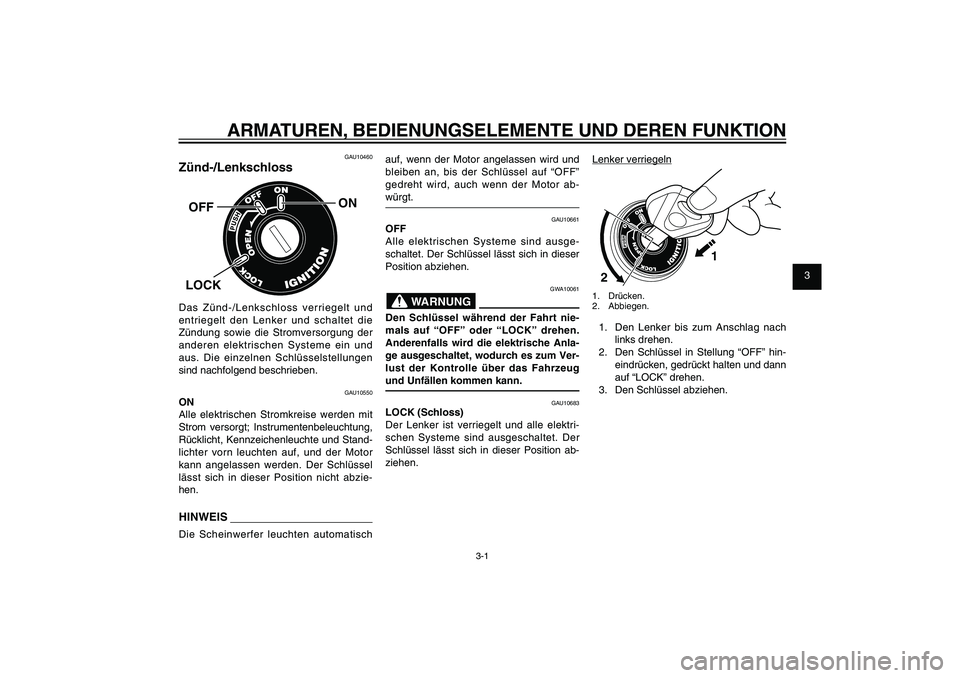 YAMAHA XENTER 125 2012  Betriebsanleitungen (in German) 1
2
3
4
5
6
7
8
9
3-1
GAU1044E
ARMATUREN, BEDIENUNGSELEMENTE UND DEREN FUNKTION
GAU10460
Zünd-/Lenkschloss
ON
OFFLOCKDas Zünd-/Lenkschloss verriegelt und 
entriegelt den Lenker und schaltet die 
Zü