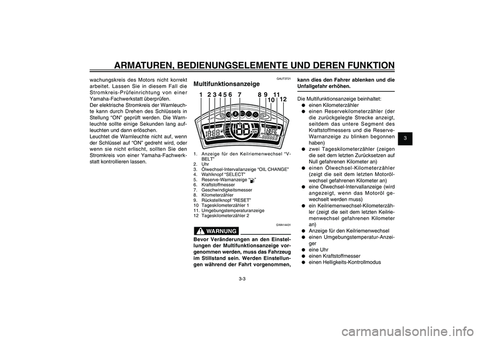 YAMAHA XENTER 125 2012  Betriebsanleitungen (in German) 1
2
3
4
5
6
7
8
9
3-3
GAU1044E
ARMATUREN, BEDIENUNGSELEMENTE UND DEREN FUNKTION
wachungskreis des Motors nicht korrekt 
arbeitet. Lassen Sie in diesem Fall die 
Stromkreis-Prüfeinrichtung von einer 
