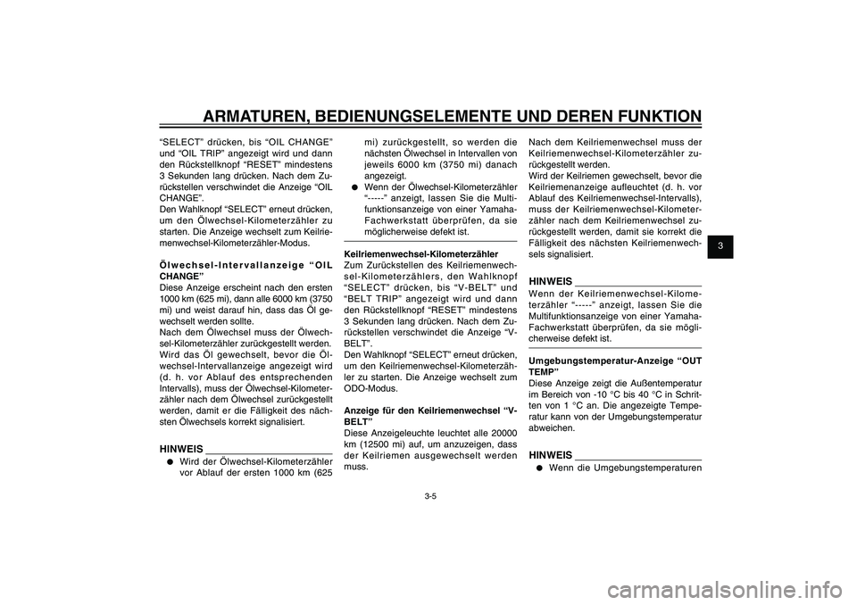 YAMAHA XENTER 125 2012  Betriebsanleitungen (in German) 1
2
3
4
5
6
7
8
9
3-5
GAU1044E
ARMATUREN, BEDIENUNGSELEMENTE UND DEREN FUNKTION
“SELECT” drücken, bis “OIL CHANGE” 
und “OIL TRIP” angezeigt wird und dann 
den Rückstellknopf “RESET”